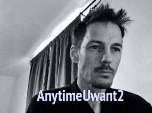 AnytimeUwant2
