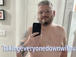 Takingeveryonedownwithus