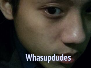 Whasupdudes